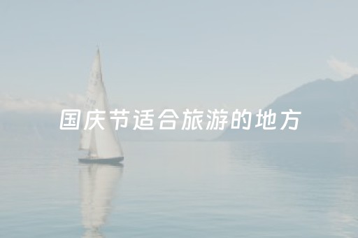 国庆节适合旅游的地方（国庆节适合旅游的地方）