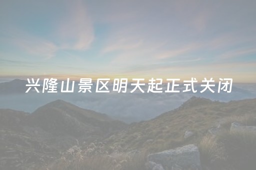 兴隆山景区明天起正式关闭