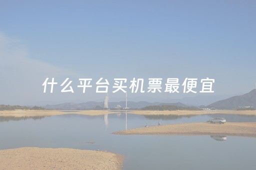 什么平台买机票最便宜（在哪个平台买机票比较便宜）