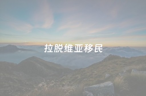 拉脱维亚移民（拉脱维亚移民局主页）