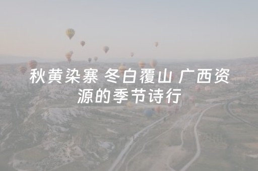 秋黄染寨 冬白覆山 广西资源的季节诗行