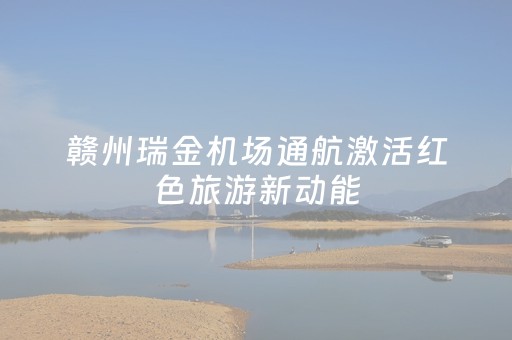 赣州瑞金机场通航激活红色旅游新动能