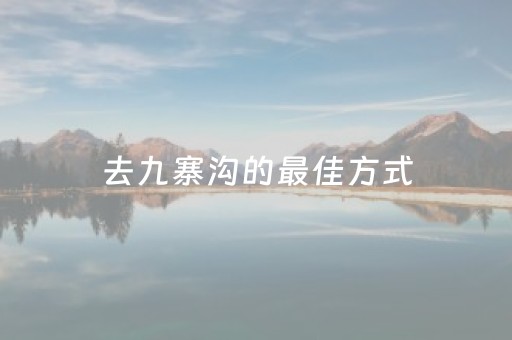 去九寨沟的最佳方式（十一月去九寨沟合适吗）