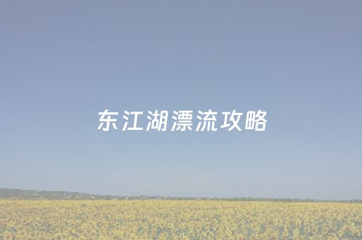 东江湖漂流攻略（东江湖漂流门票多少钱）
