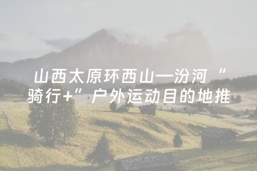 山西太原环西山—汾河“骑行+”户外运动目的地推介会举行