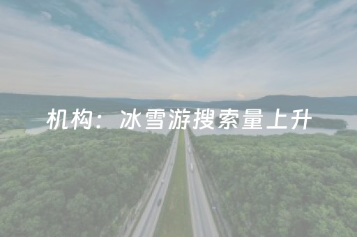 机构：冰雪游搜索量上升，北京位居热门目的地榜首