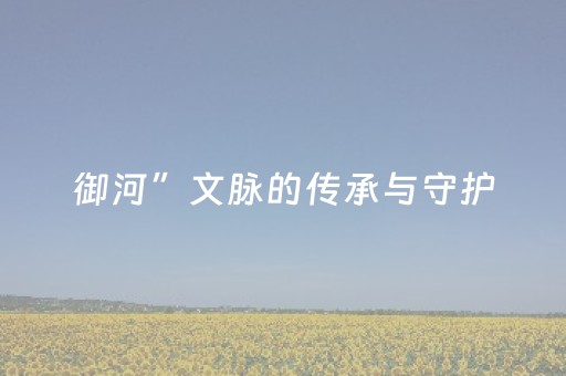 御河”文脉的传承与守护