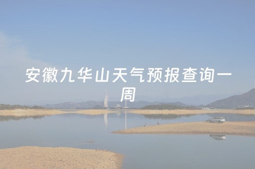 安徽九华山天气预报查询一周（安徽九华山天气预报查询一周7天）