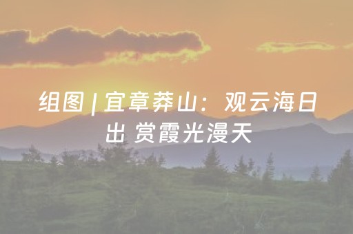 组图 | 宜章莽山：观云海日出 赏霞光漫天