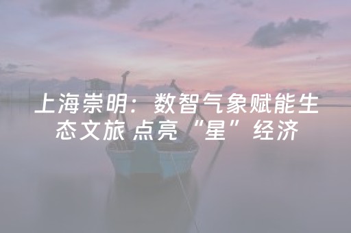 上海崇明：数智气象赋能生态文旅 点亮“星”经济