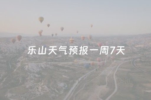 乐山天气预报一周7天（成都乐山天气预报一周7天）