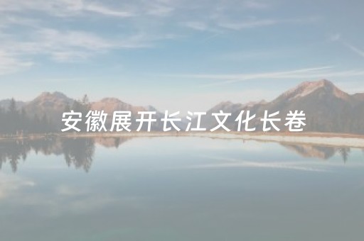 安徽展开长江文化长卷