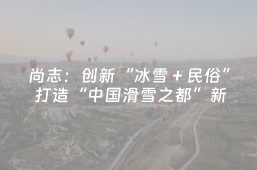 尚志：创新“冰雪＋民俗” 打造“中国滑雪之都”新体验