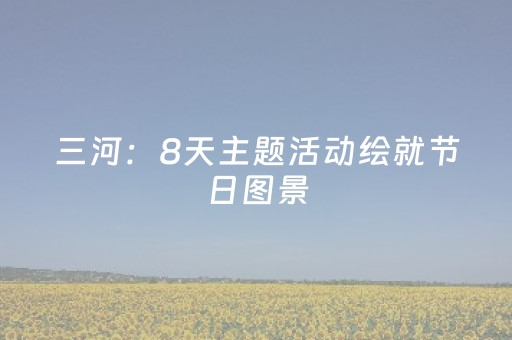 三河：8天主题活动绘就节日图景