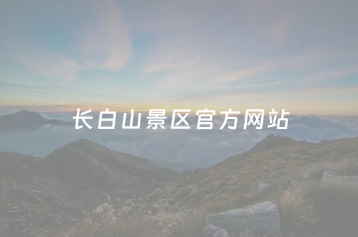 长白山景区官方网站（长白山景区官方网站入口）