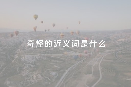 奇怪的近义词是什么（温暖的反义词是什么）