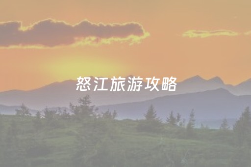 怒江旅游攻略（怒江旅游攻略图）