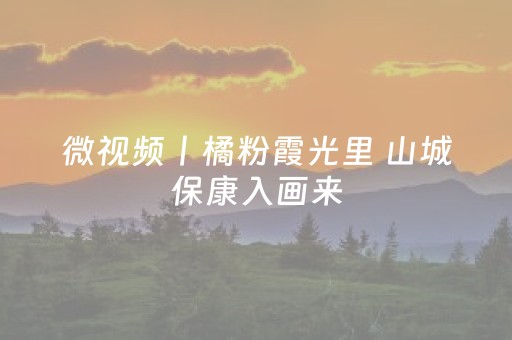 微视频丨橘粉霞光里 山城保康入画来