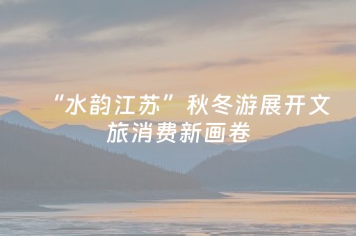 “水韵江苏”秋冬游展开文旅消费新画卷