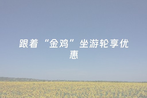 跟着“金鸡”坐游轮享优惠