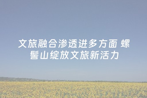 文旅融合渗透进多方面 螺髻山绽放文旅新活力