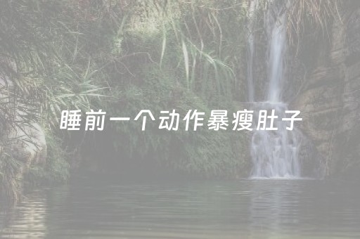 睡前一个动作暴瘦肚子（睡前一个动作暴瘦肚子的瑜伽动作）