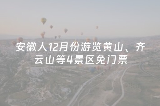 安徽人12月份游览黄山、齐云山等4景区免门票