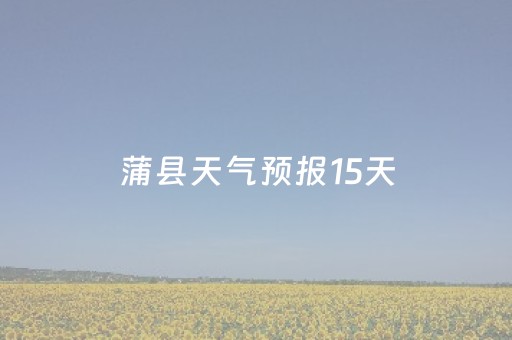 蒲县天气预报15天（蒲县天气预报15天查询山西天气预报）