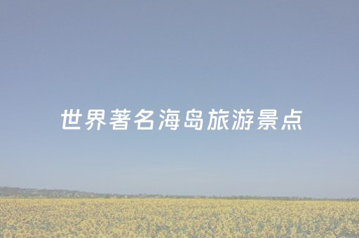 世界著名海岛旅游景点（世界十大海岛）