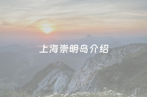 上海崇明岛介绍（上海崇明岛简介）
