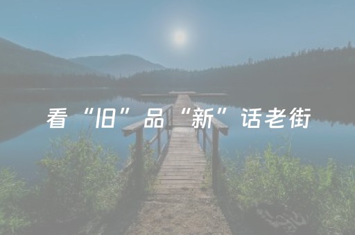 看“旧”品“新”话老街（现场评论）