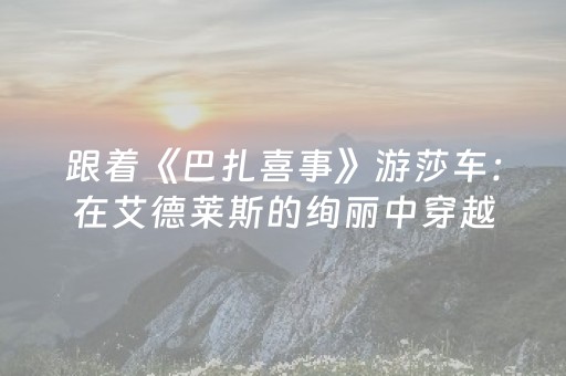 跟着《巴扎喜事》游莎车：在艾德莱斯的绚丽中穿越千年