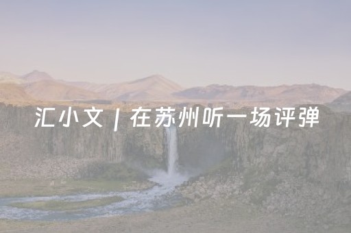 汇小文｜在苏州听一场评弹