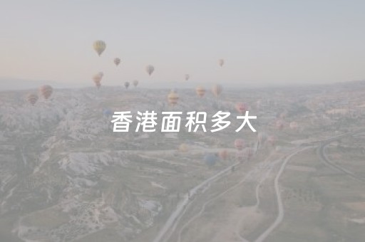 香港面积多大（香港面积多大人口有多少万）
