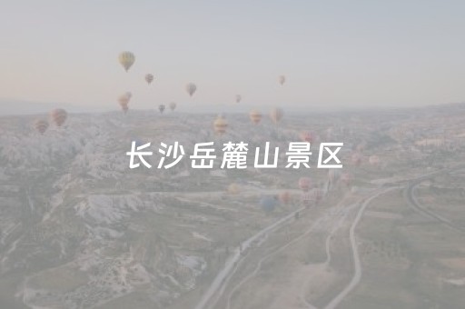 长沙岳麓山景区（长沙岳麓山景区图片）