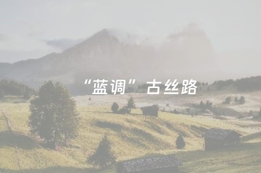 “蓝调”古丝路