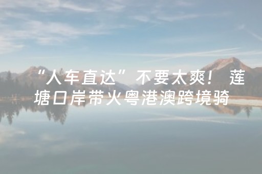 “人车直达”不要太爽！ 莲塘口岸带火粤港澳跨境骑行新风潮