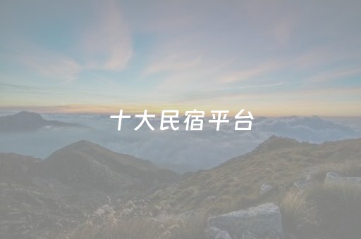十大民宿平台
（十大民宿平台短租）
