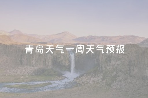 青岛天气一周天气预报（近期青岛天气）