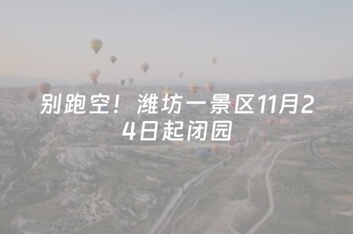 别跑空！潍坊一景区11月24日起闭园