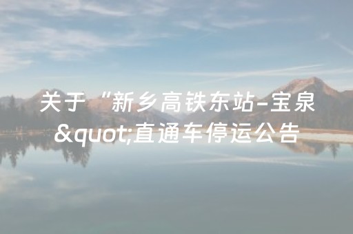 关于“新乡高铁东站-宝泉"直通车停运公告