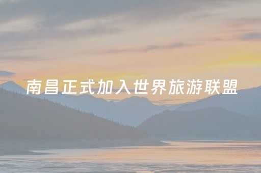 南昌正式加入世界旅游联盟