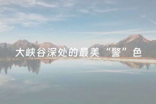 大峡谷深处的最美“警”色