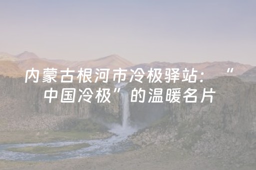 内蒙古根河市冷极驿站：“中国冷极”的温暖名片
