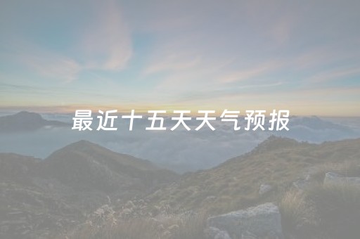 最近十五天天气预报（上海最近十五天天气预报）