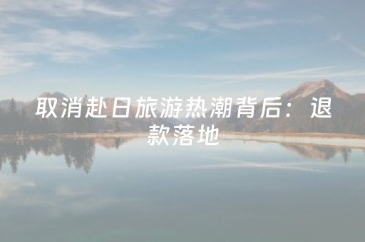 取消赴日旅游热潮背后：退款落地，观望成主流