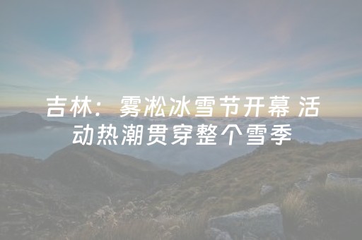 吉林：雾凇冰雪节开幕 活动热潮贯穿整个雪季