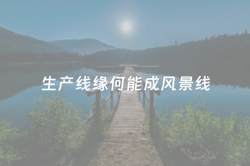 生产线缘何能成风景线（评论员观察）