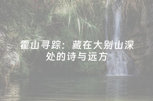 霍山寻踪：藏在大别山深处的诗与远方