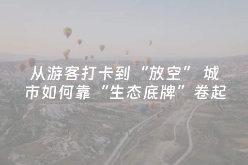 从游客打卡到“放空” 城市如何靠“生态底牌”卷起来？